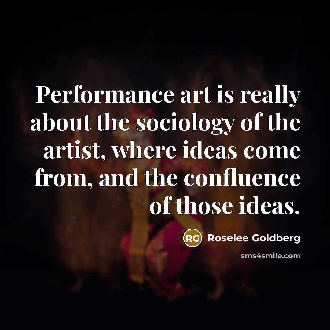 “Performance art is really about the sociology of the artist,…” quote by Roselee Goldberg