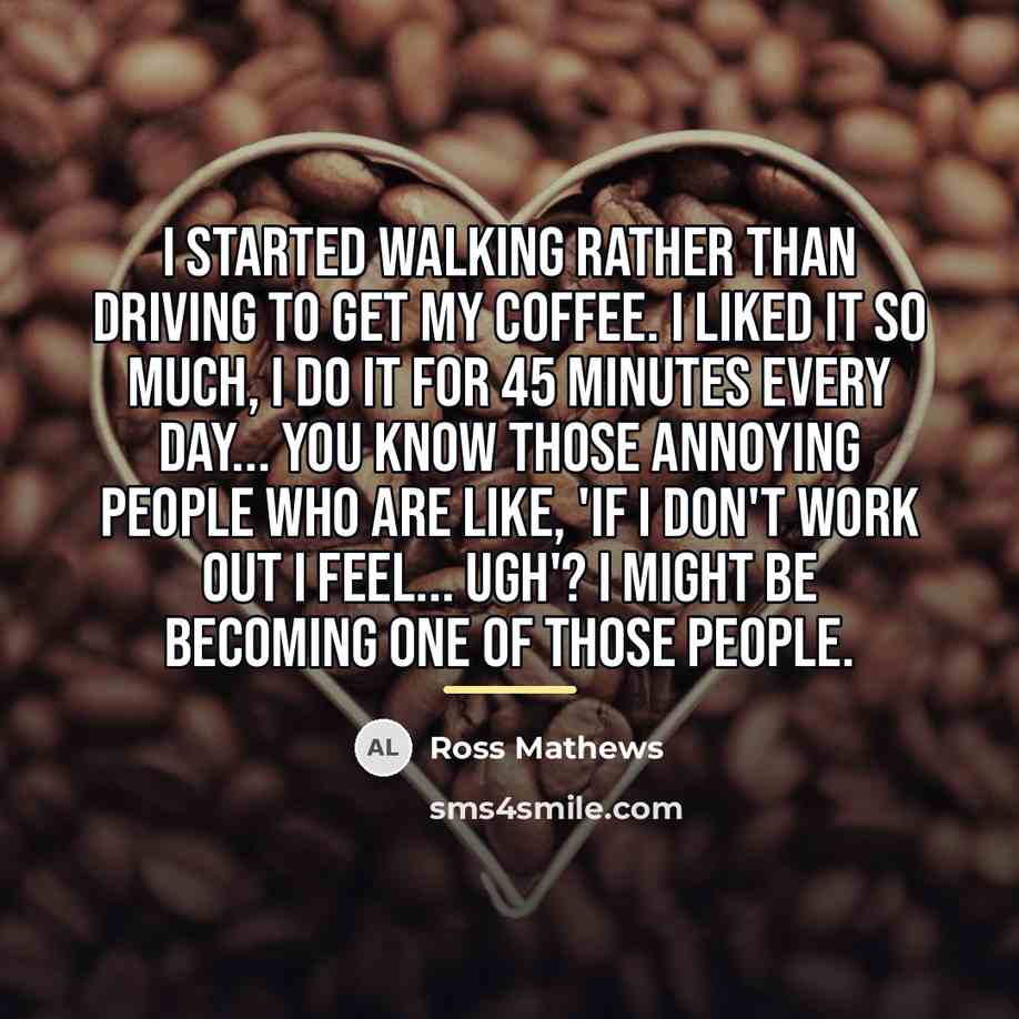 “I started walking rather than driving to get my coffee.…” quote by Ross Mathews
