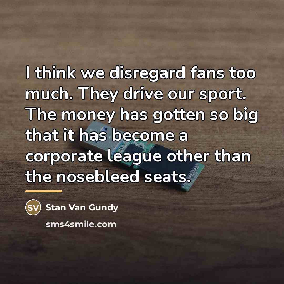 “I think we disregard fans too much. They drive our…” quote by Stan Van Gundy