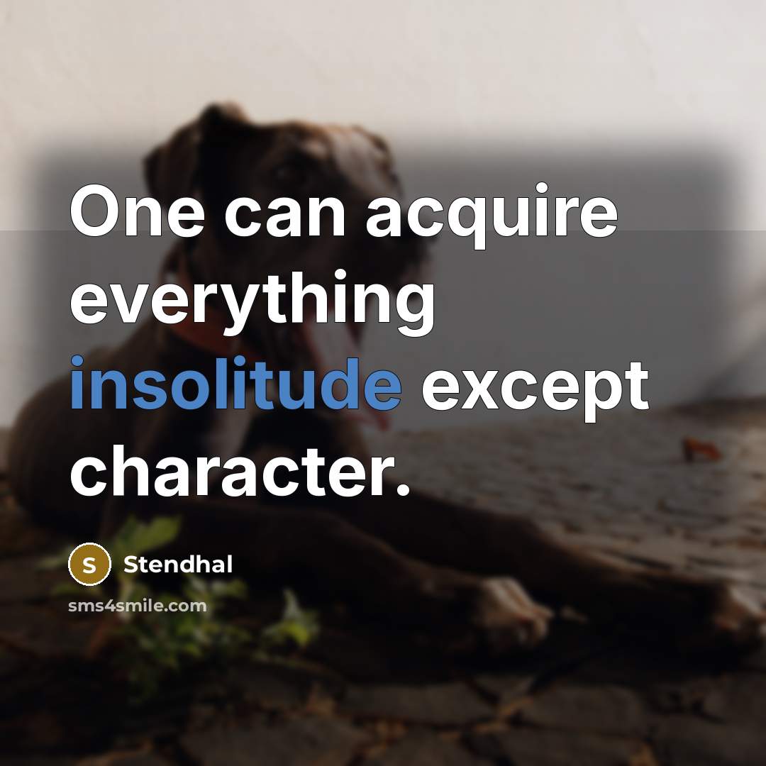 “One can acquire everything insolitude except character.” quote by Stendhal