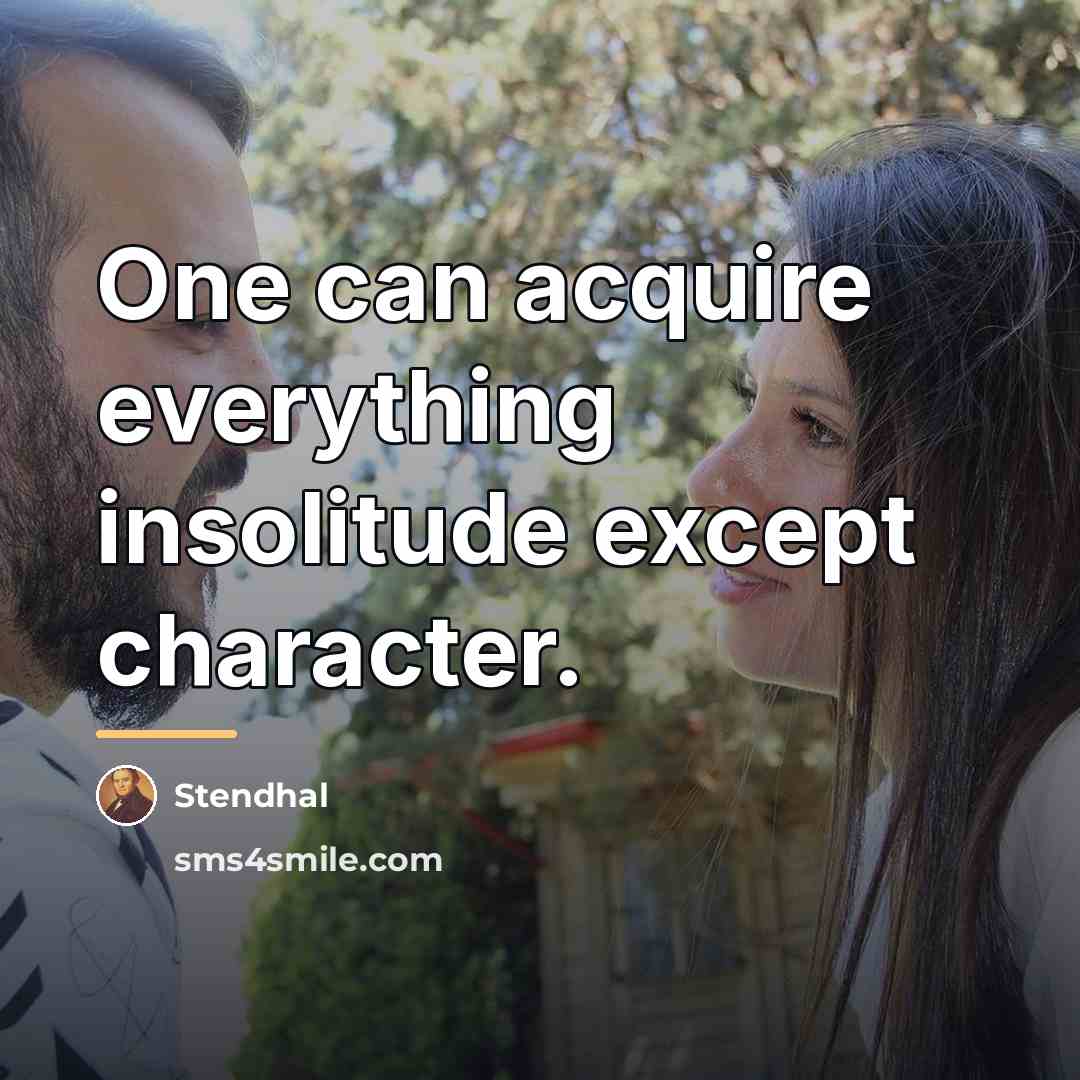 “One can acquire everything insolitude except character.…” quote by Stendhal