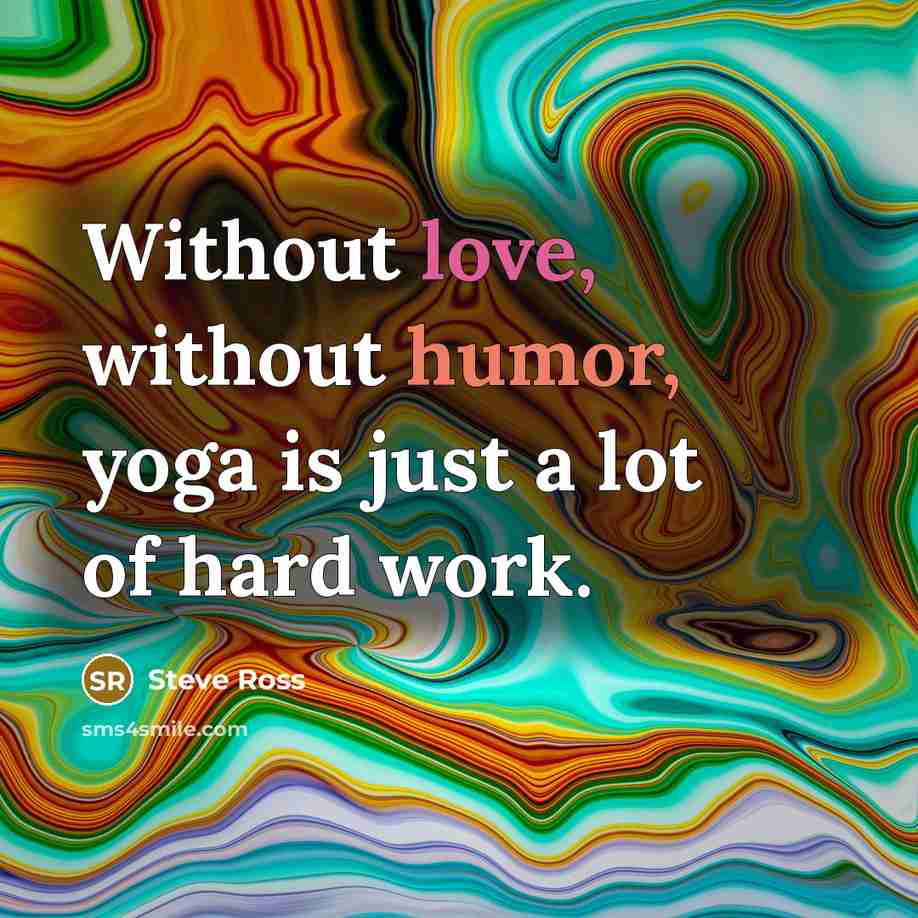 “Without love, without humor, yoga is just a lot of…” quote by Steve Ross