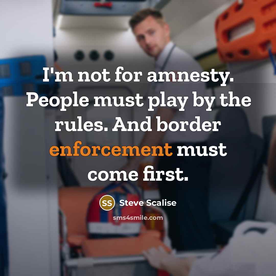 “I'm not for amnesty. People must play by the rules. And border enforcement must come first.” quote by Steve Scalise