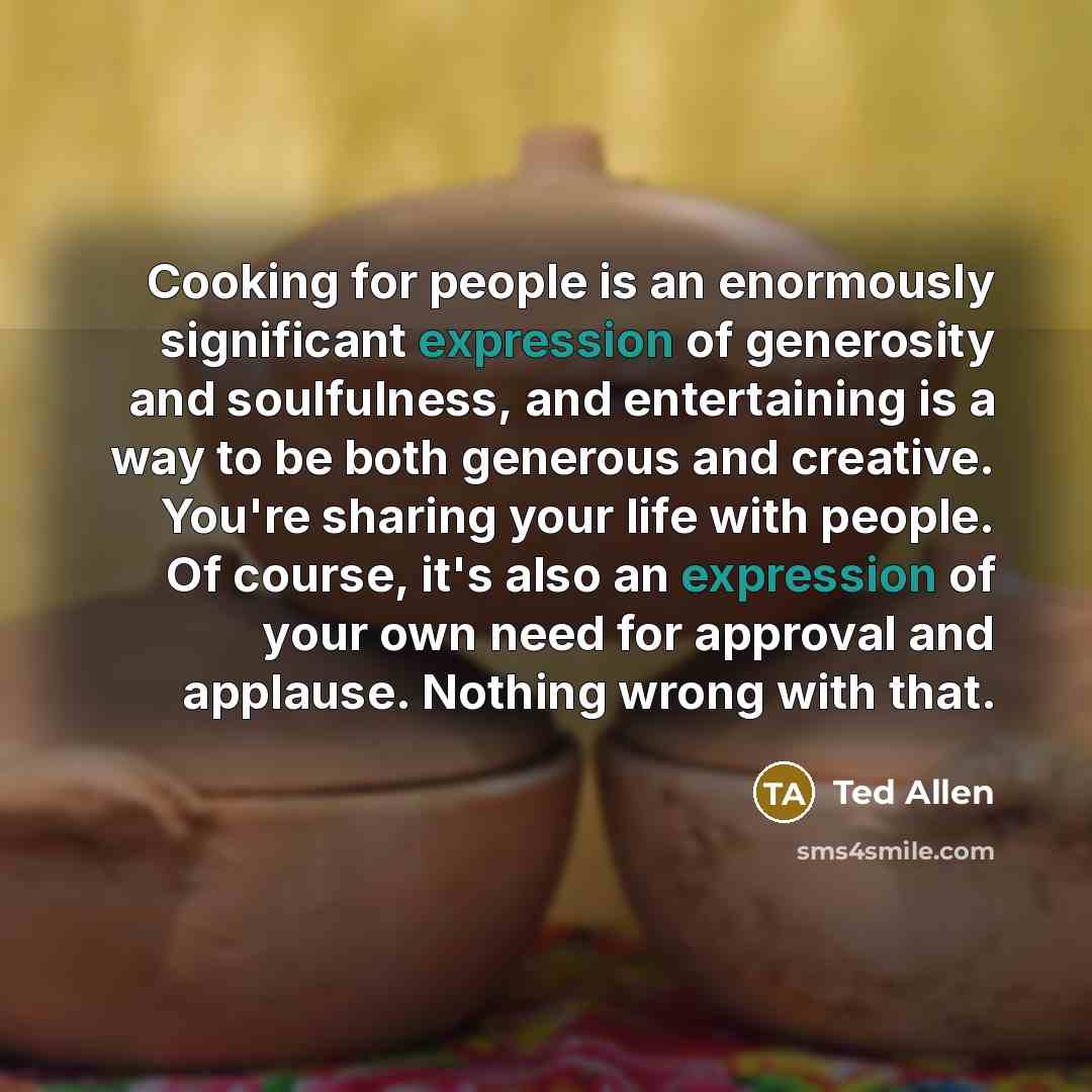 “Cooking for people is an enormously significant expression of generosity…” quote by Ted Allen
