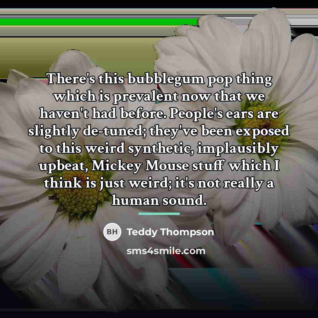 “There's this bubblegum pop thing which is prevalent now that…” quote by Teddy Thompson