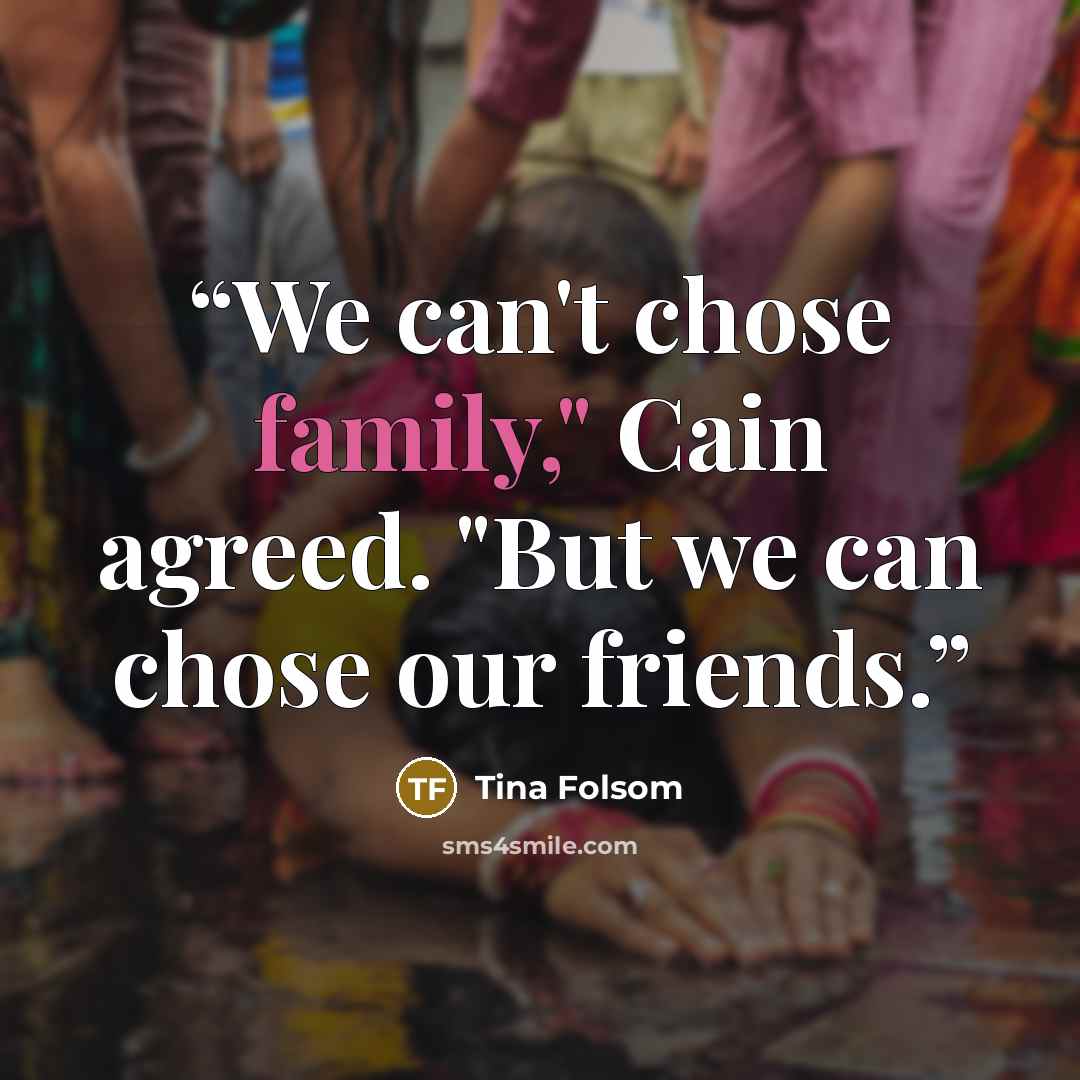 “We can't chose family," Cain agreed. "But we can chose our friends.” quote by Tina Folsom