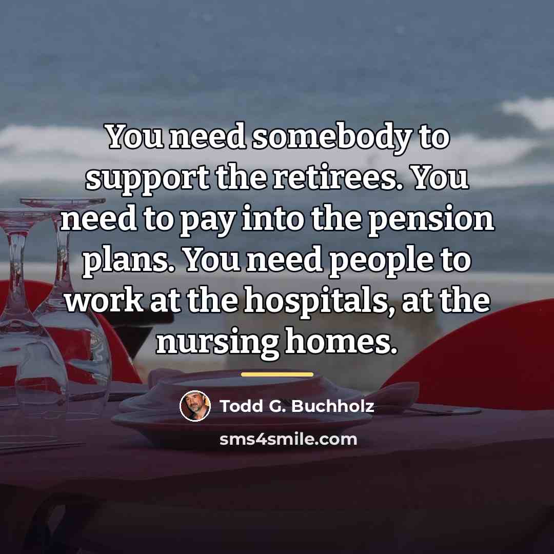 “You need somebody to support the retirees. You need to…” quote by Todd G. Buchholz
