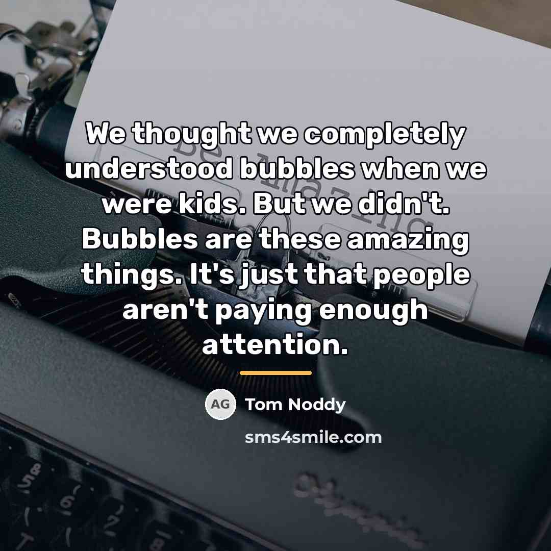 “We thought we completely understood bubbles when we were kids.…” quote by Tom Noddy