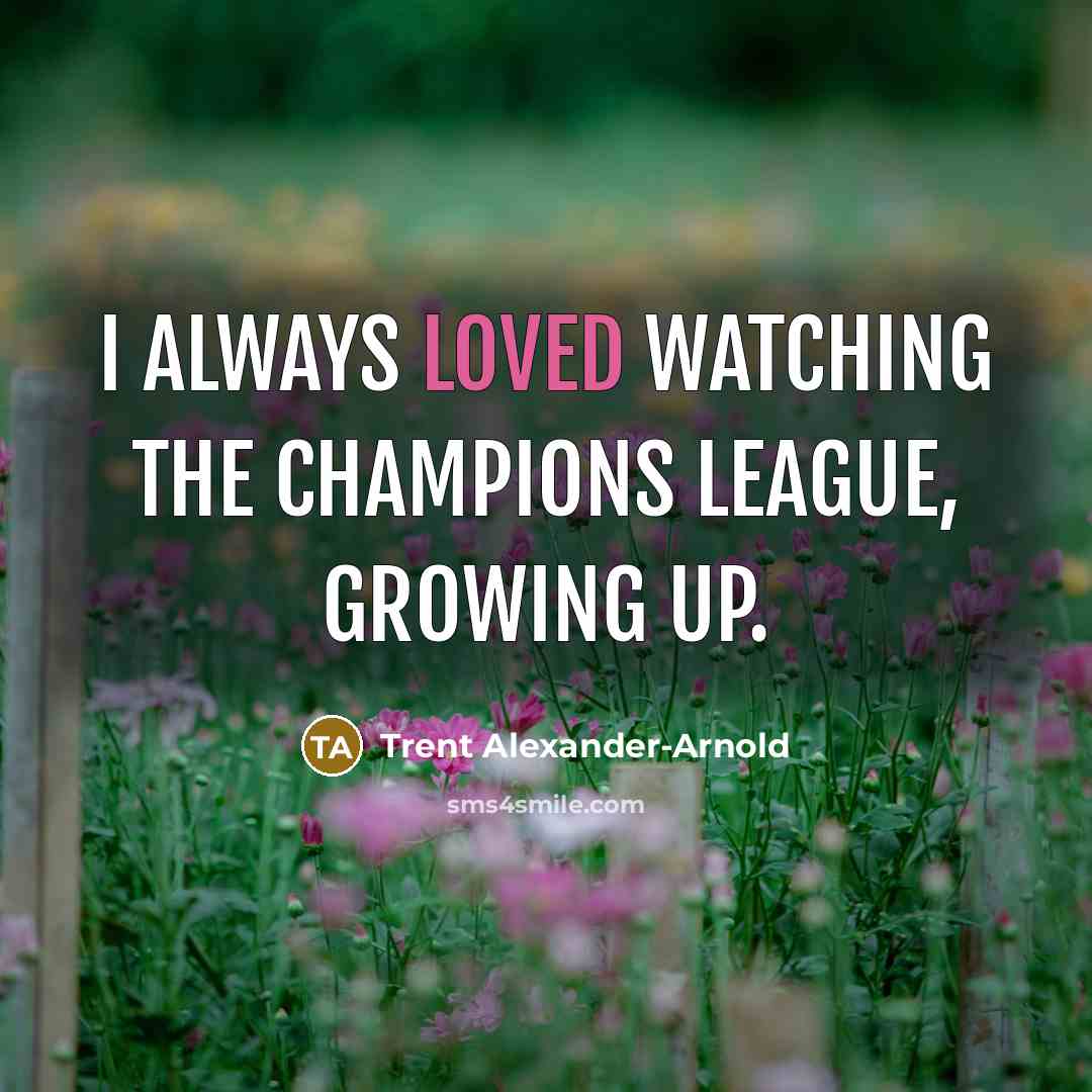 “I always loved watching the Champions League, growing up.…” quote by Trent Alexander-Arnold