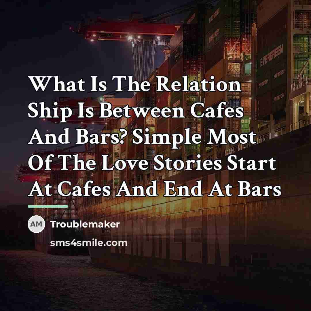 “What Is The Relation Ship Is Between Cafes And Bars?…” quote by Troublemaker