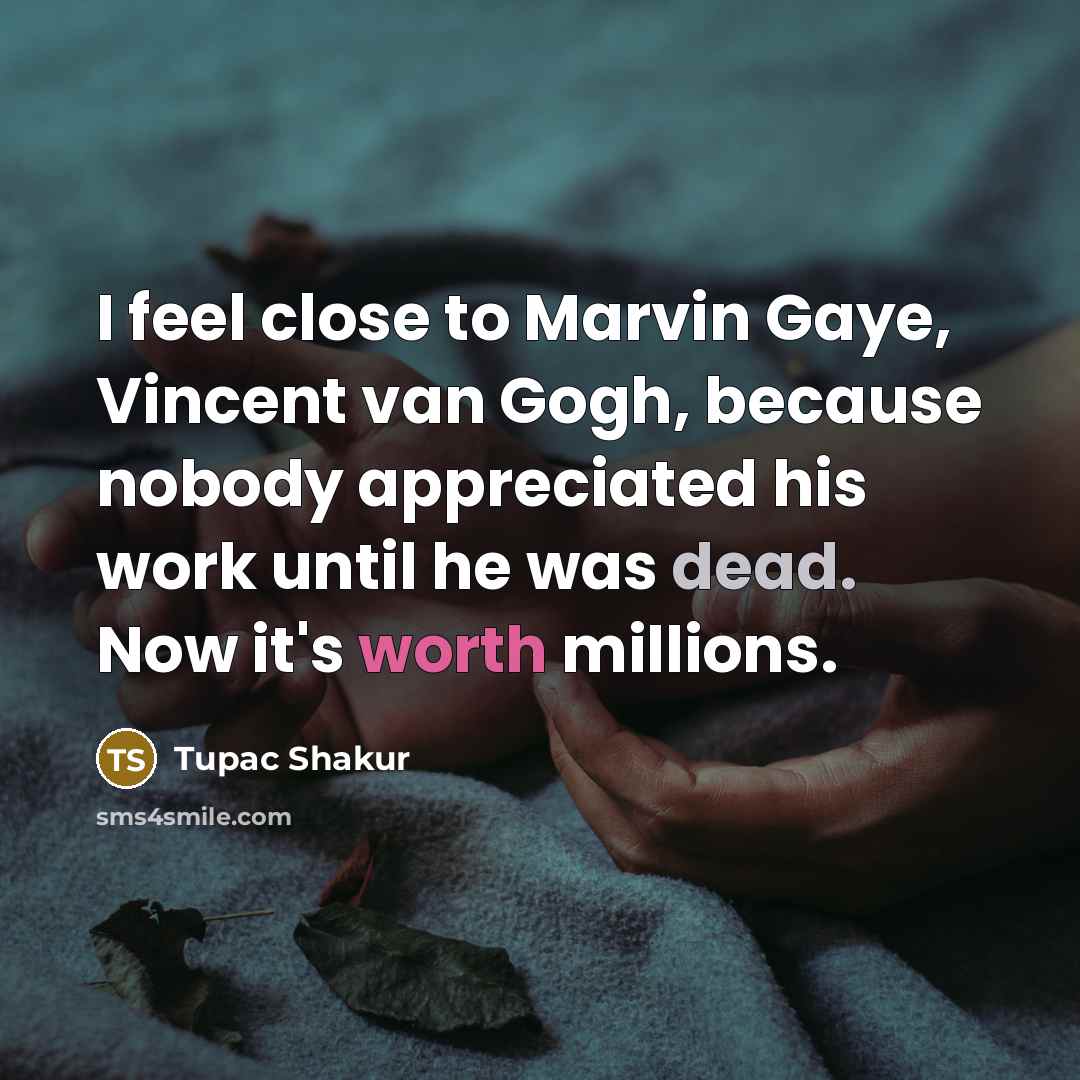 “I feel close to Marvin Gaye, Vincent van Gogh, because…” quote by Tupac Shakur