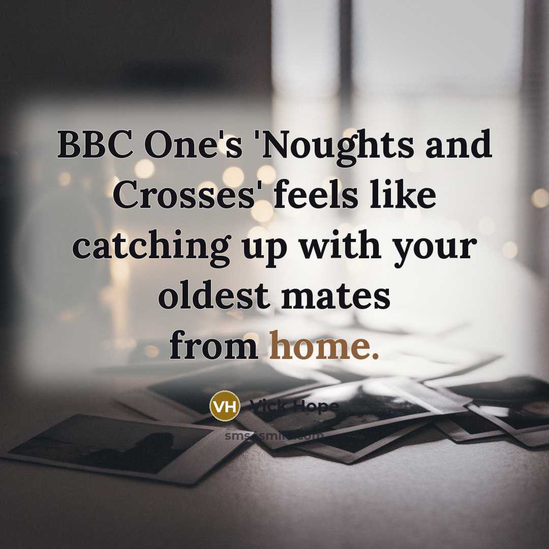“BBC One's 'Noughts and Crosses' feels like catching up with your oldest mates from home.” quote by Vick Hope