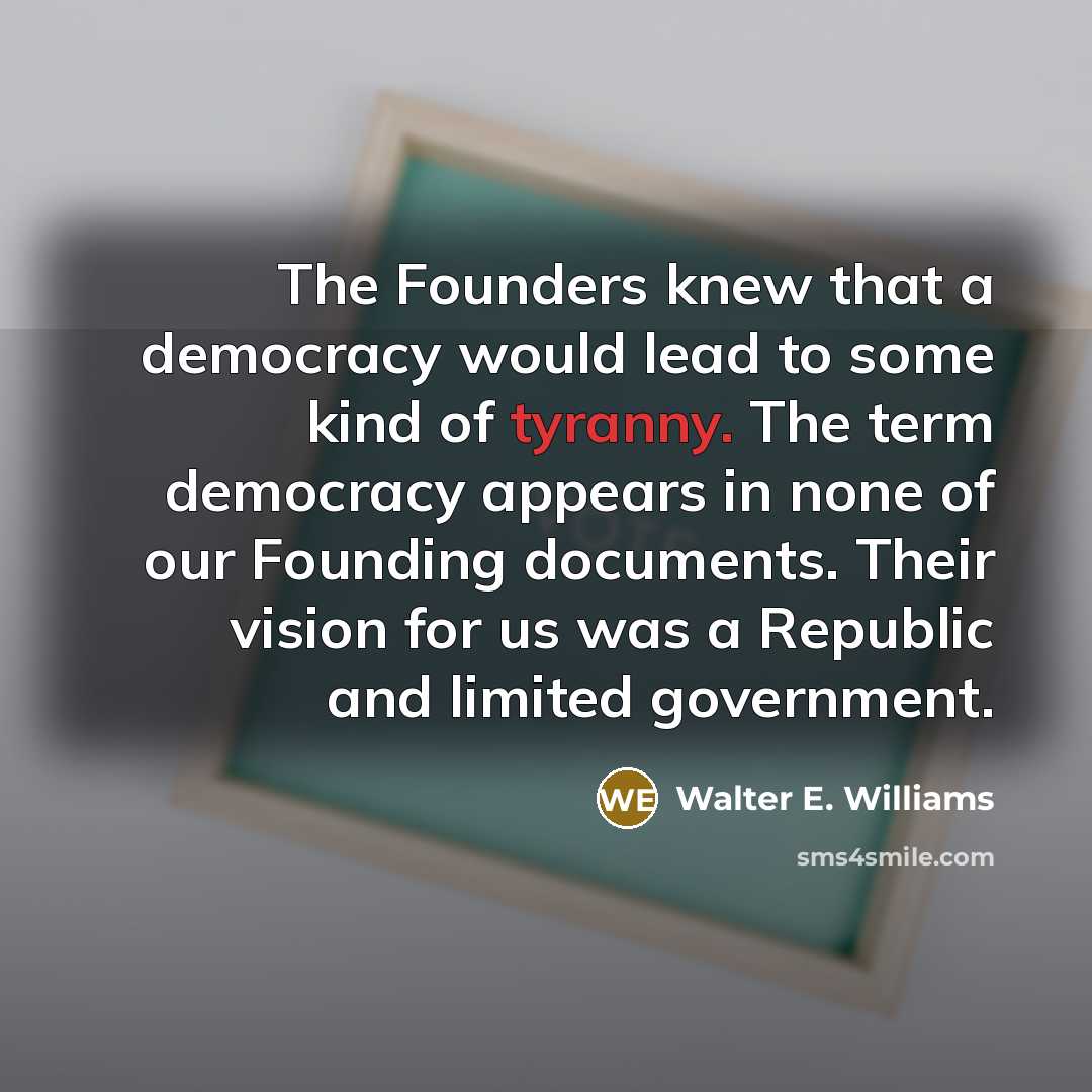 “The Founders knew that a democracy would lead to some…” quote by Walter E. Williams