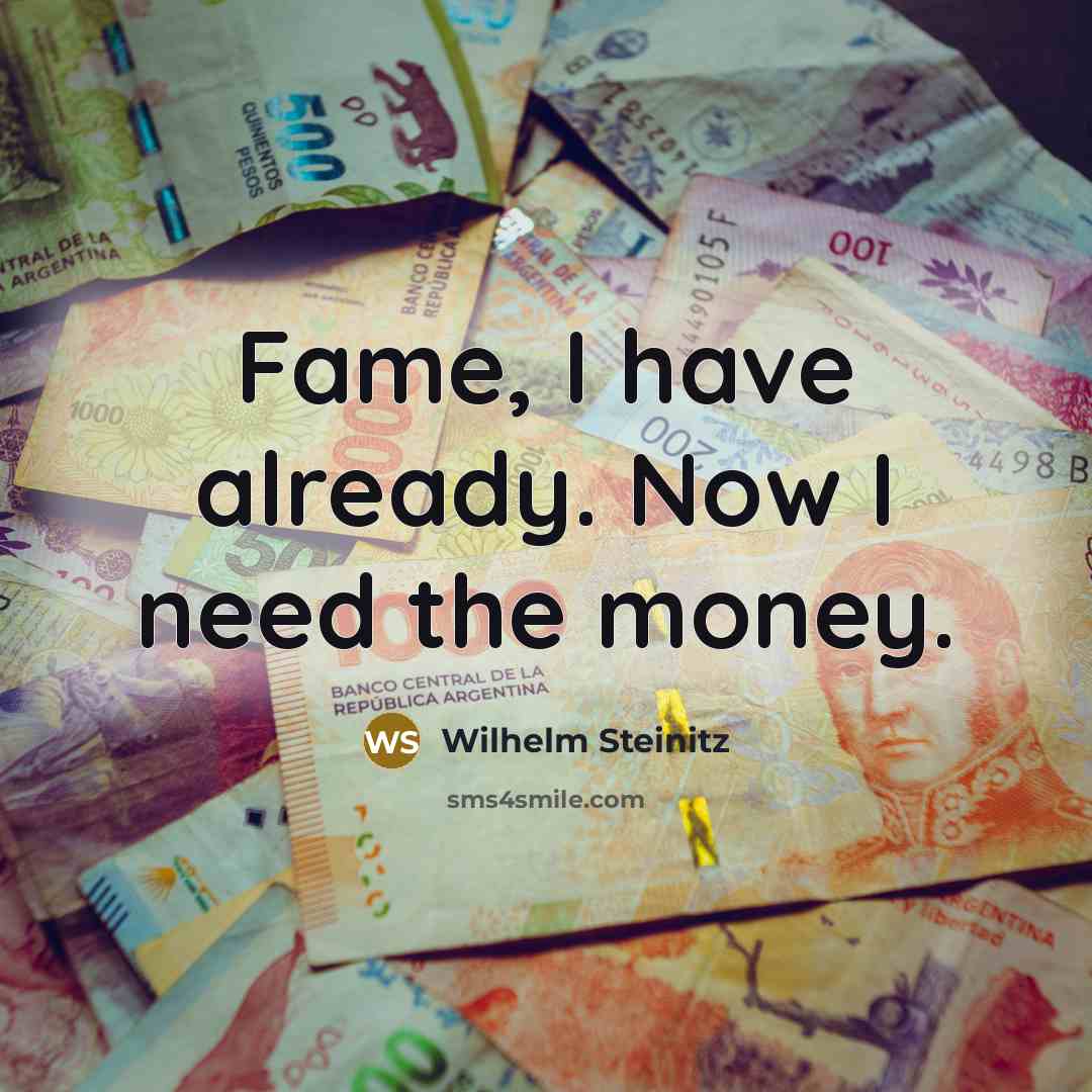 “Fame, I have already. Now I need the money.…” quote by Wilhelm Steinitz