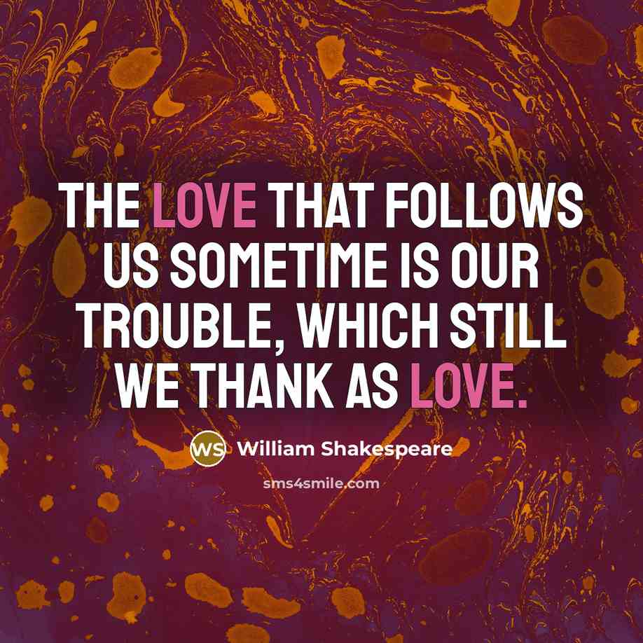 “The love that follows us sometime is our trouble, which…” quote by William Shakespeare