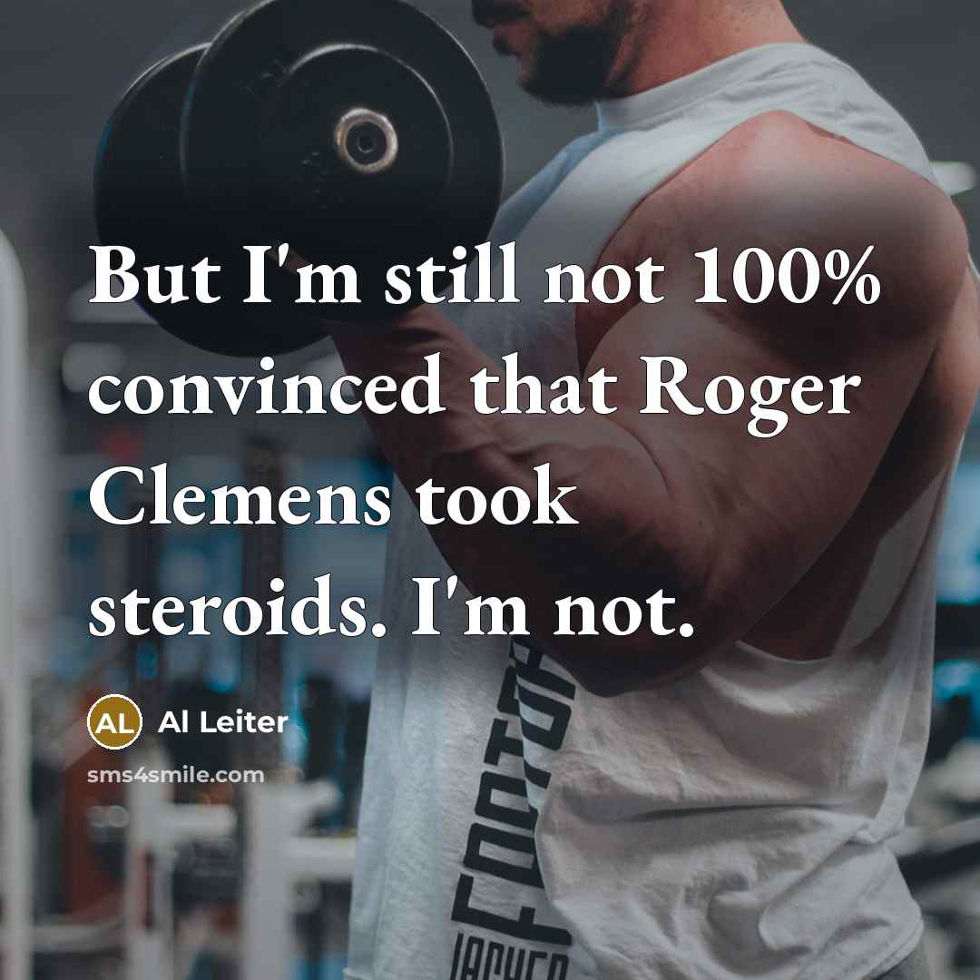 “But I'm still not 100% convinced that Roger Clemens took…” quote by Al Leiter