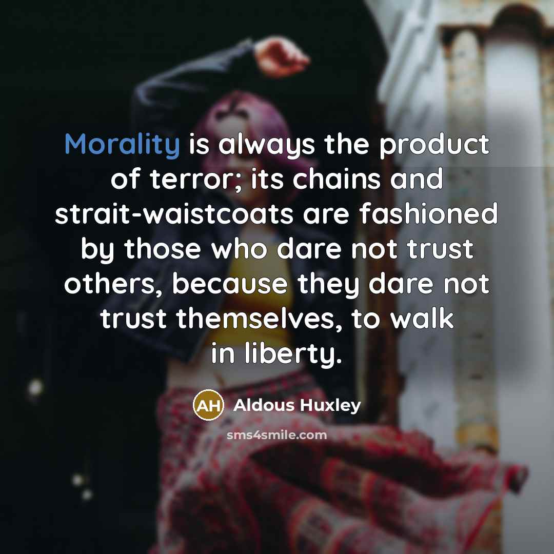 “Morality is always the product of terror; its chains and…” quote by Aldous Huxley