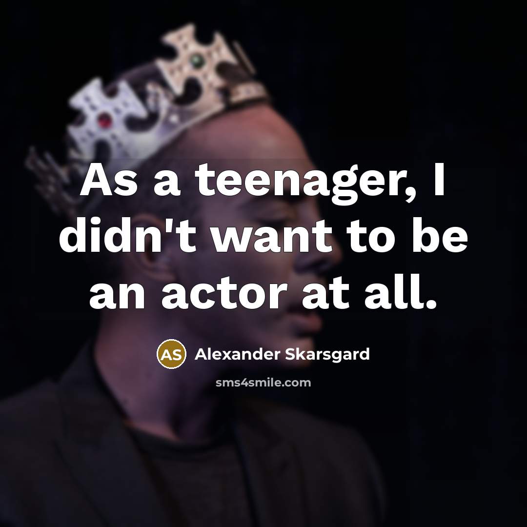 “As a teenager, I didn't want to be an actor…” quote by Alexander Skarsgard