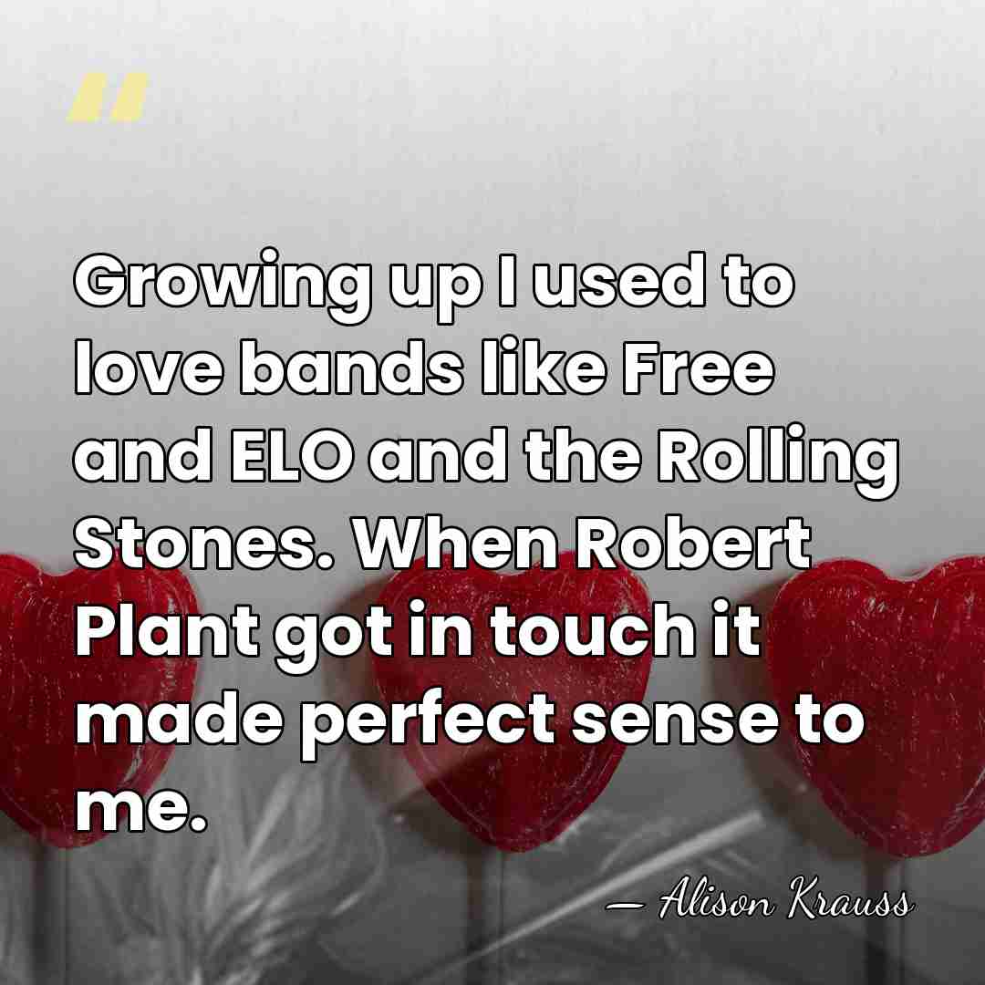 Growing up I used to love bands like Free and ELO and&hellip; - Alison Krauss