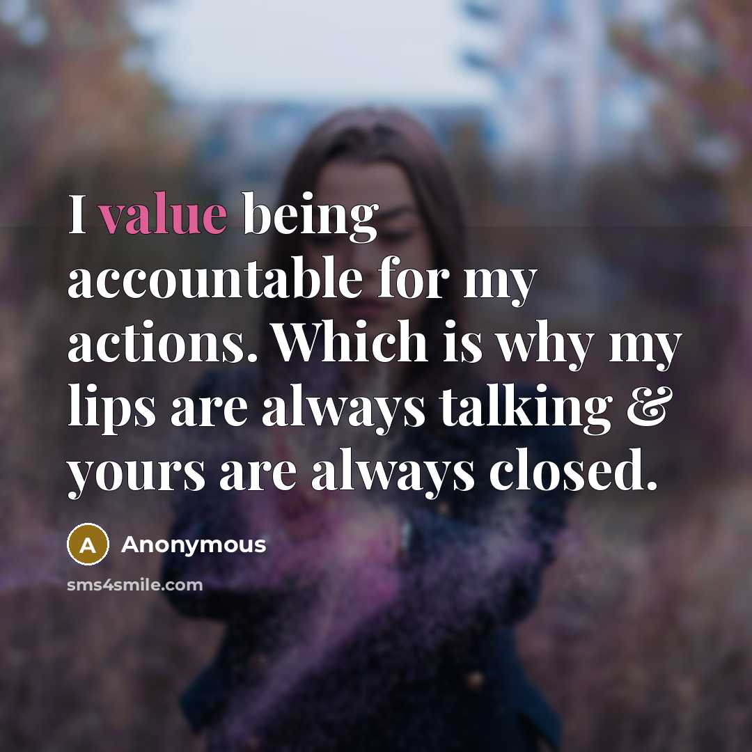 “I value being accountable for my actions. Which is why my lips are always talking & yours are always closed.” quote by Anonymous
