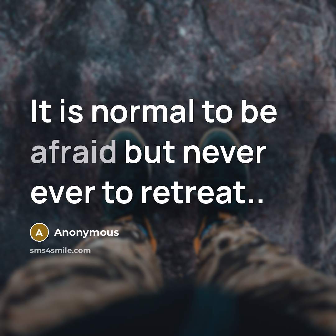 “It is normal to be afraid but never ever to retreat..” quote by Anonymous