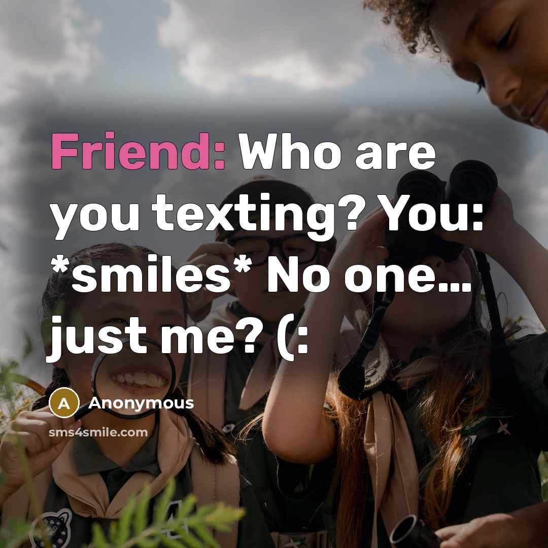 “Friend: Who are you texting? You: *smiles* No one.... just…” quote by Anonymous