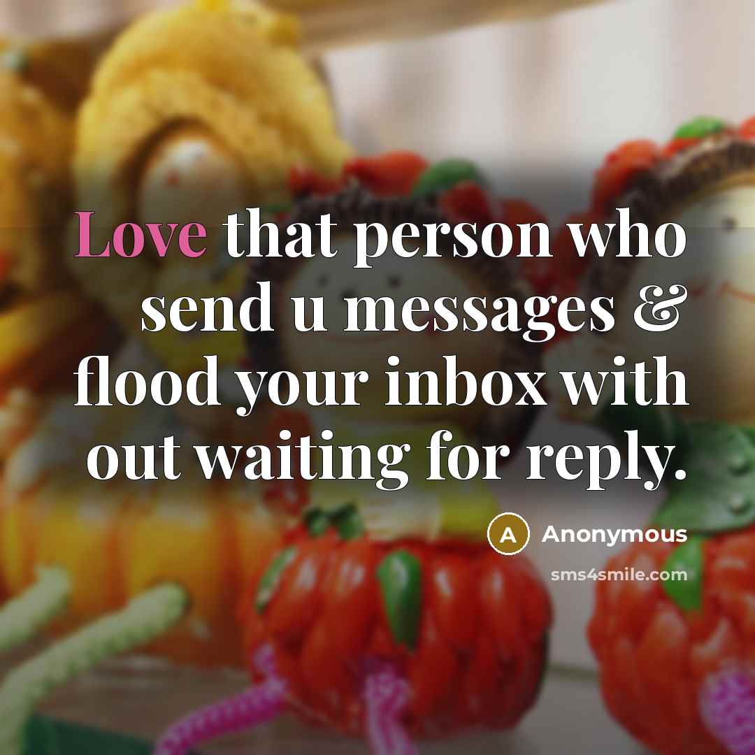 “Love that person who send u messages & flood your…” quote by Anonymous