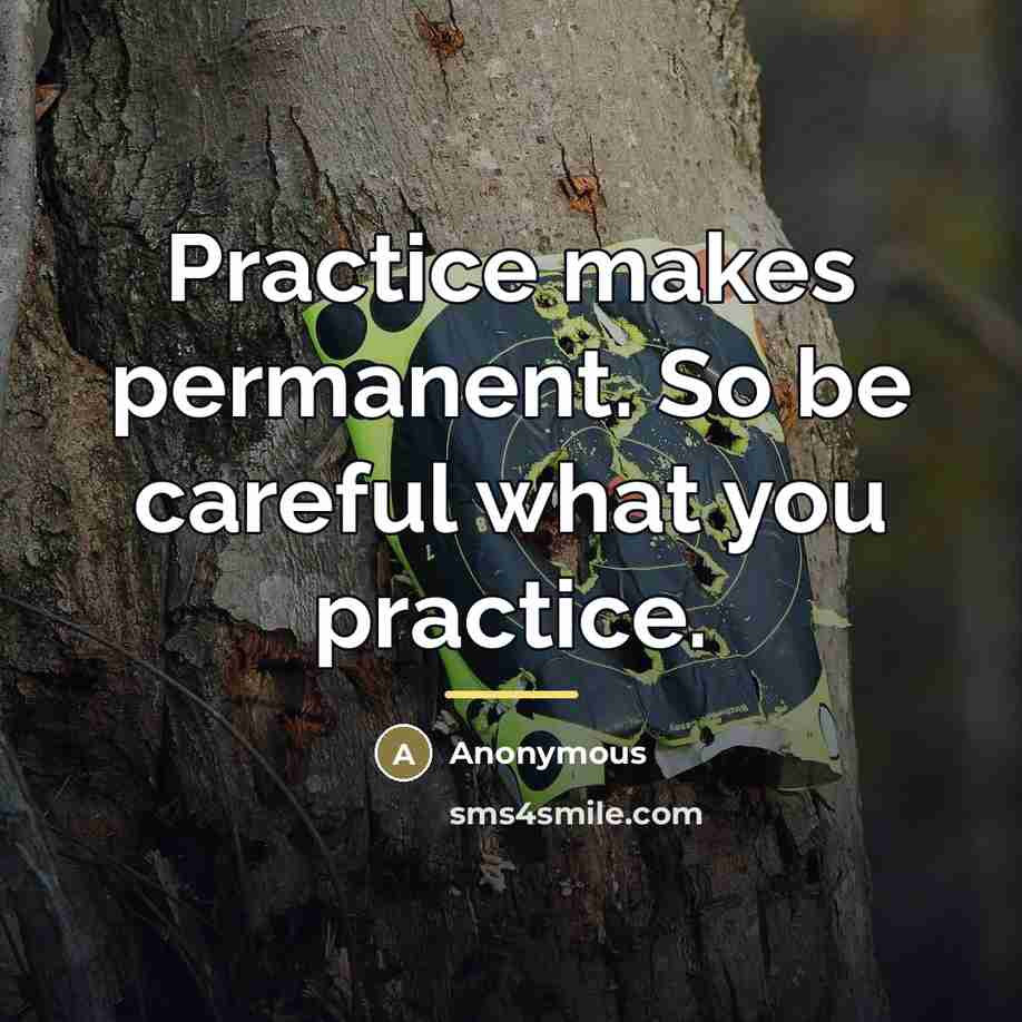 “Practice makes permanent. So be careful what you practice.…” quote by Anonymous