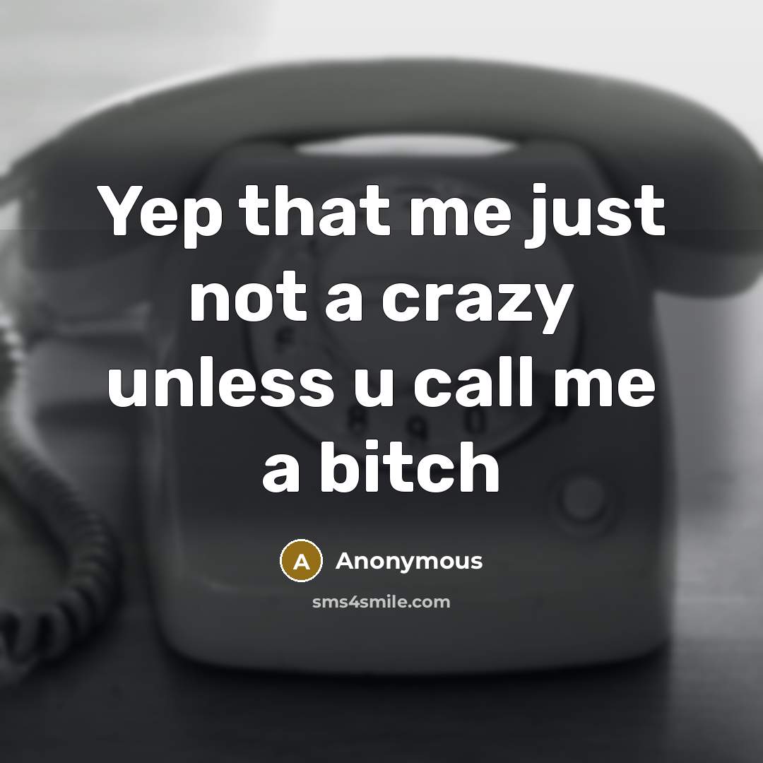 “Yep that me just not a crazy unless u call me a bitch” quote by Anonymous