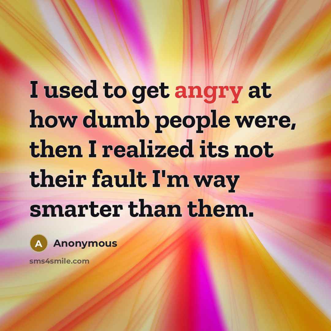 “I used to get angry at how dumb people were,…” quote by Anonymous