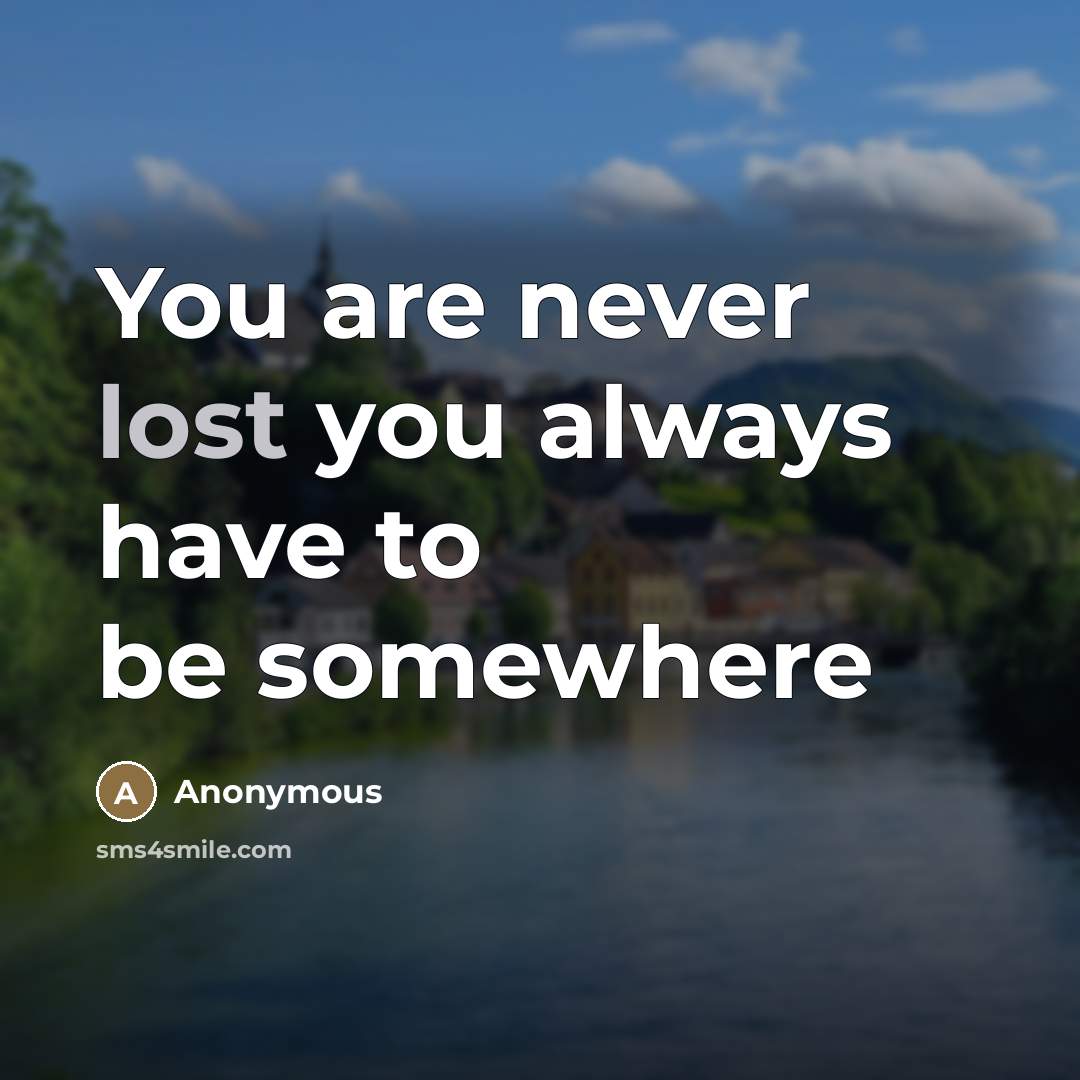 “You are never lost you always have to be somewhere…” quote by Anonymous
