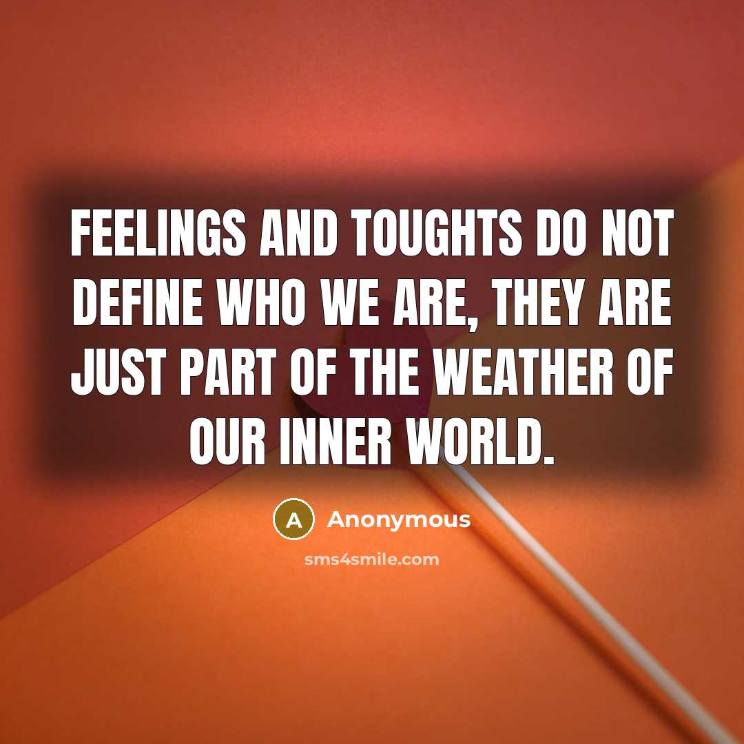 “Feelings and toughts do not define who we are, they are just part of the weather of our inner world.” quote by Anonymous