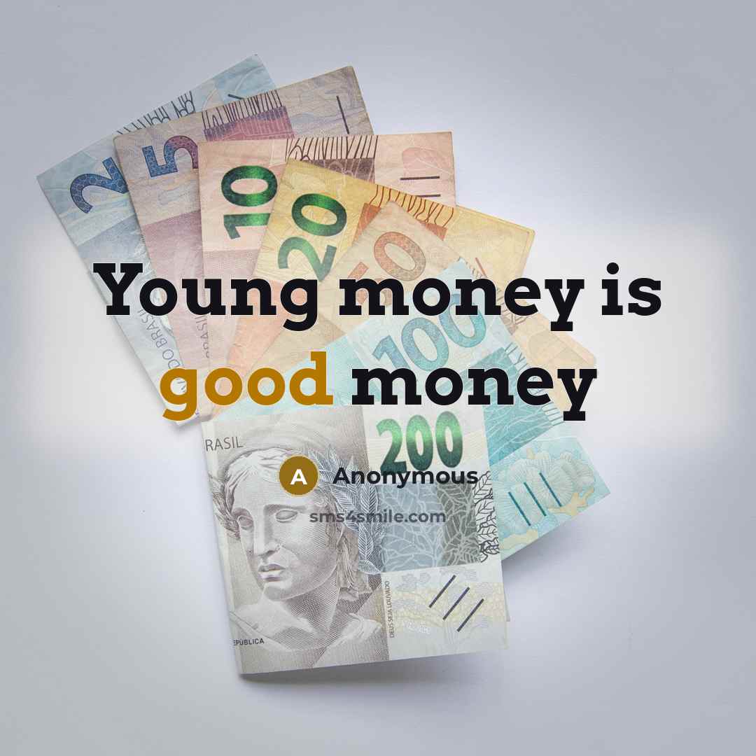 “Young money is good money…” quote by Anonymous