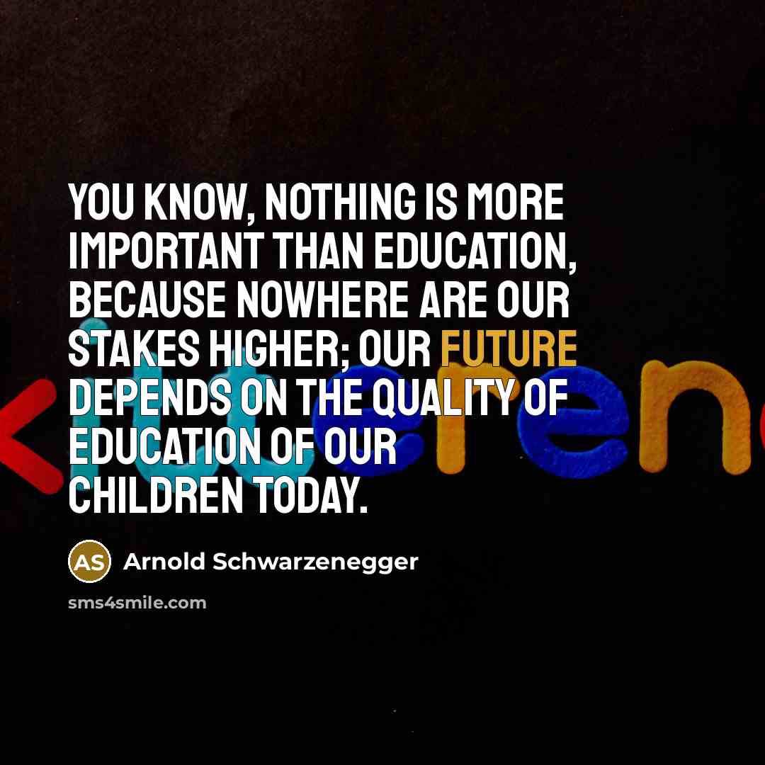 “You know, nothing is more important than education, because nowhere…” quote by Arnold Schwarzenegger