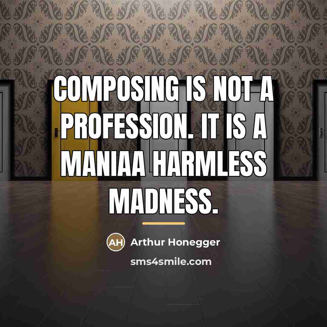 “Composing is not a profession. It is a maniaa harmless…” quote by Arthur Honegger