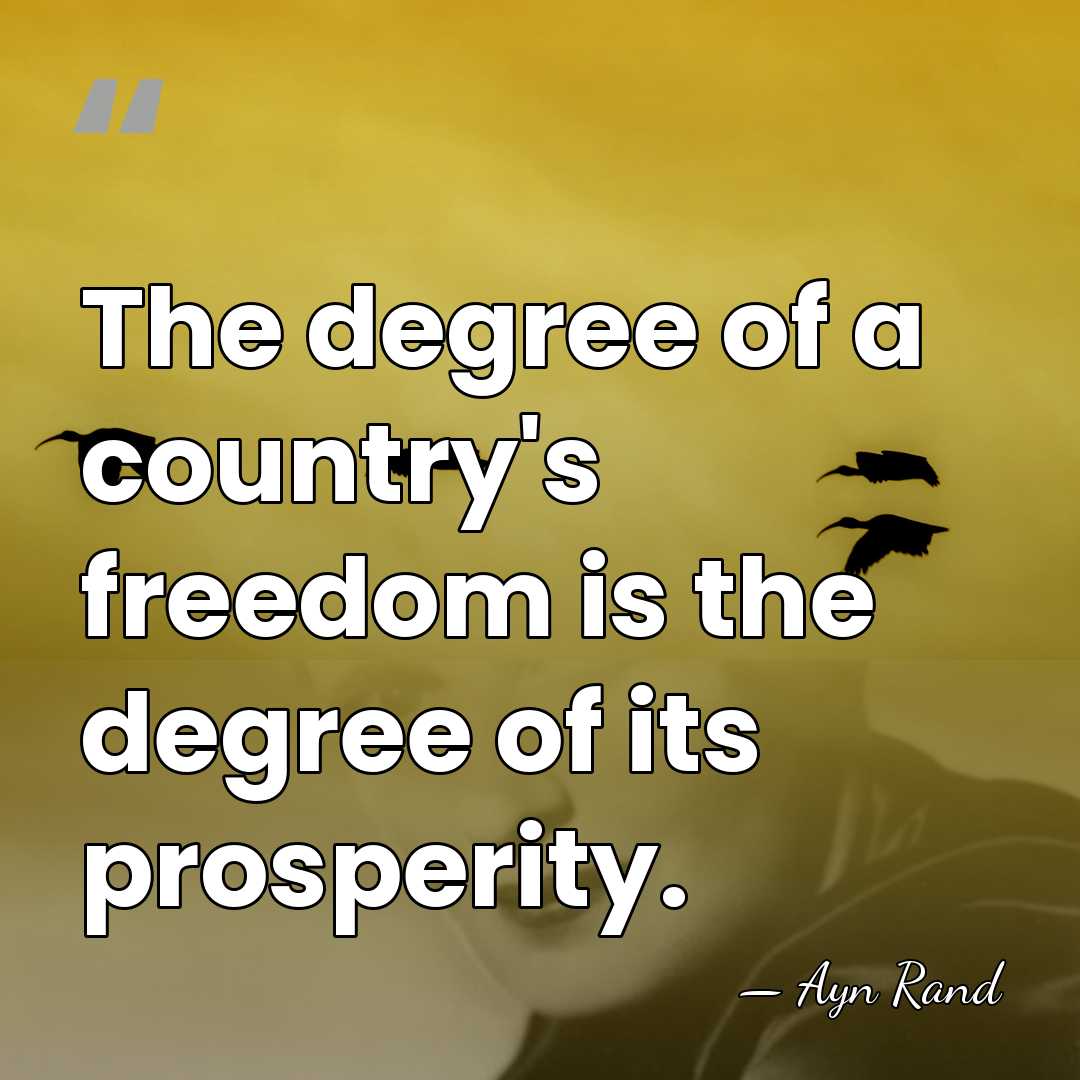 The degree of a country's freedom is the degree of its prosperity. - Ayn Rand