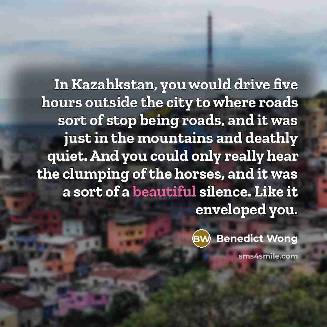 “In Kazahkstan, you would drive five hours outside the city…” quote by Benedict Wong