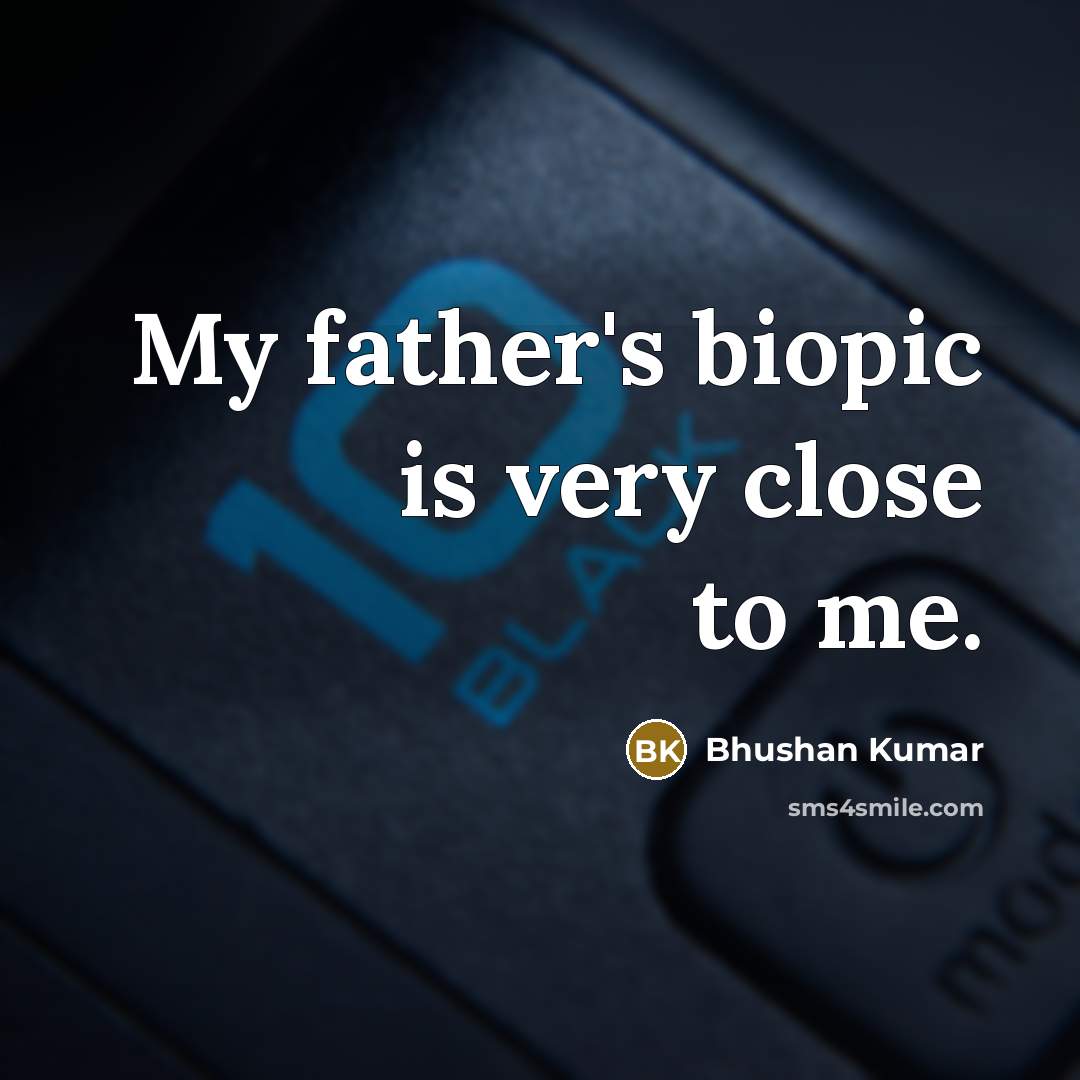 “My father's biopic is very close to me.…” quote by Bhushan Kumar