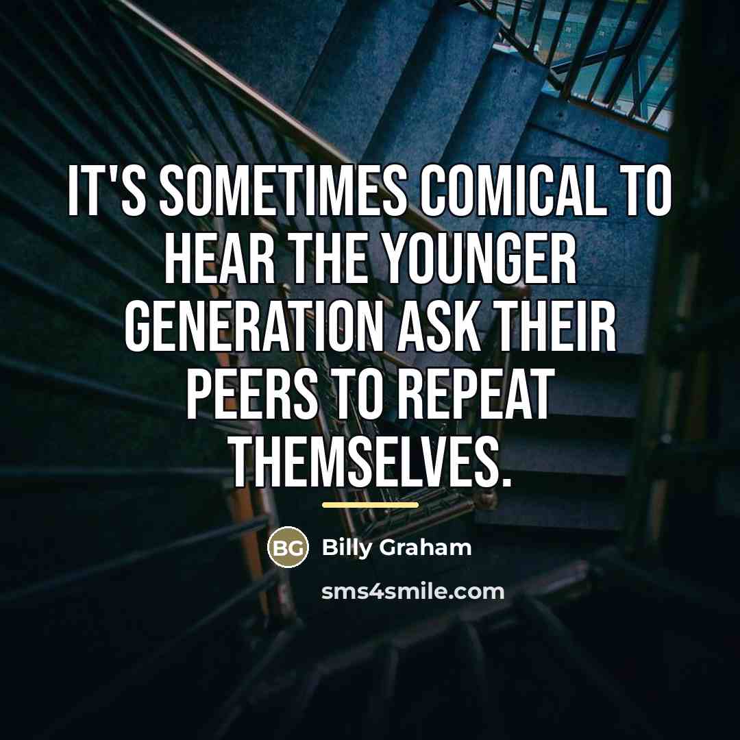 “It's sometimes comical to hear the younger generation ask their…” quote by Billy Graham