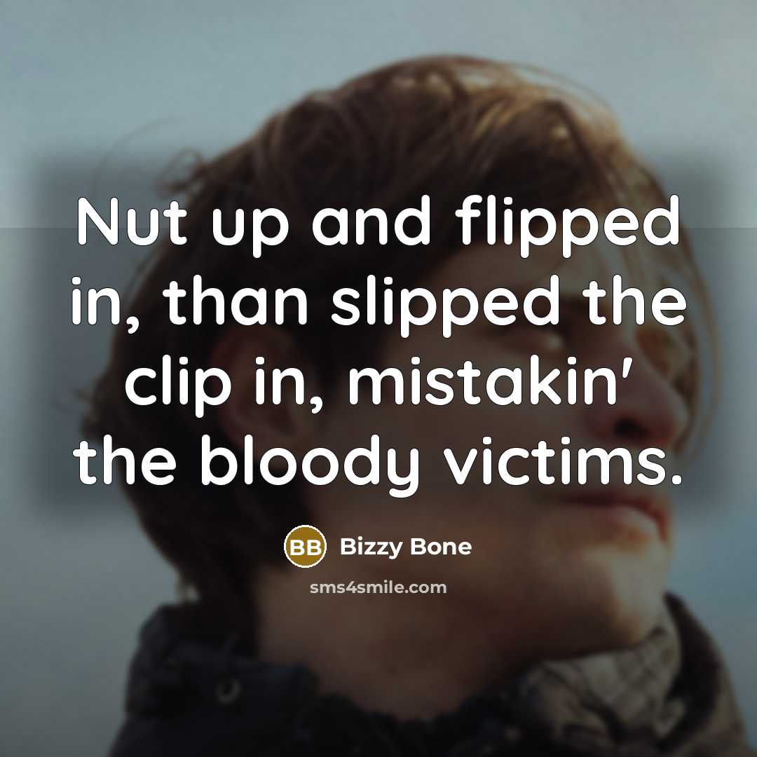 “Nut up and flipped in, than slipped the clip in,…” quote by Bizzy Bone