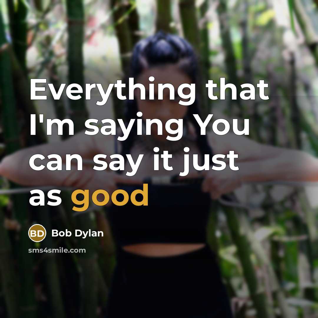 “Everything that I'm saying You can say it just as good” quote by Bob Dylan