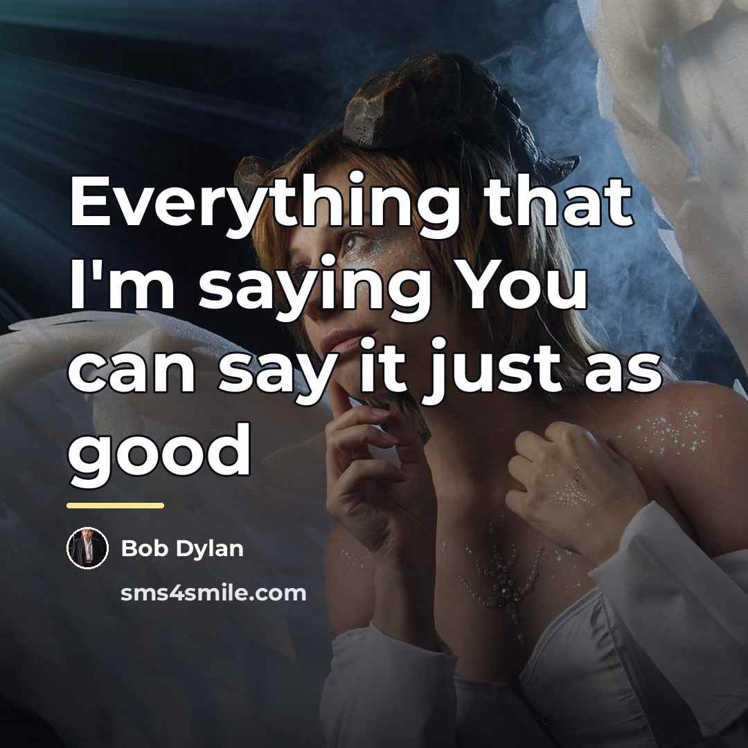 “Everything that I'm saying You can say it just as…” quote by Bob Dylan