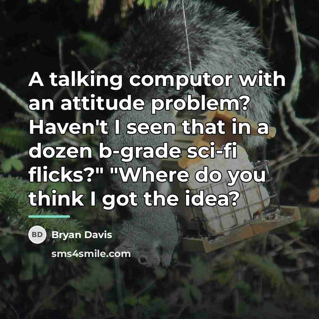 “A talking computor with an attitude problem? Haven't I seen…” quote by Bryan Davis