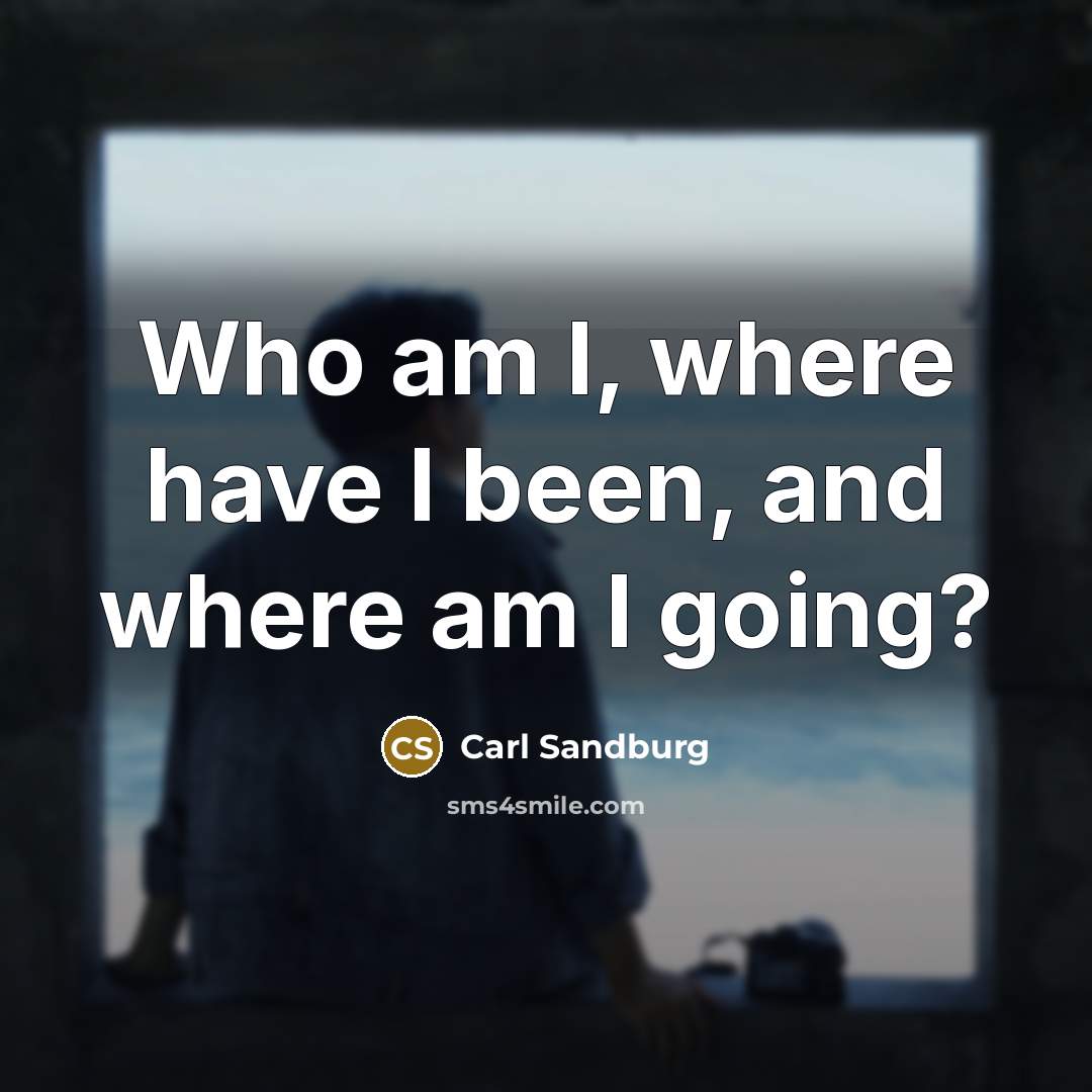 “Who am I, where have I been, and where am…” quote by Carl Sandburg