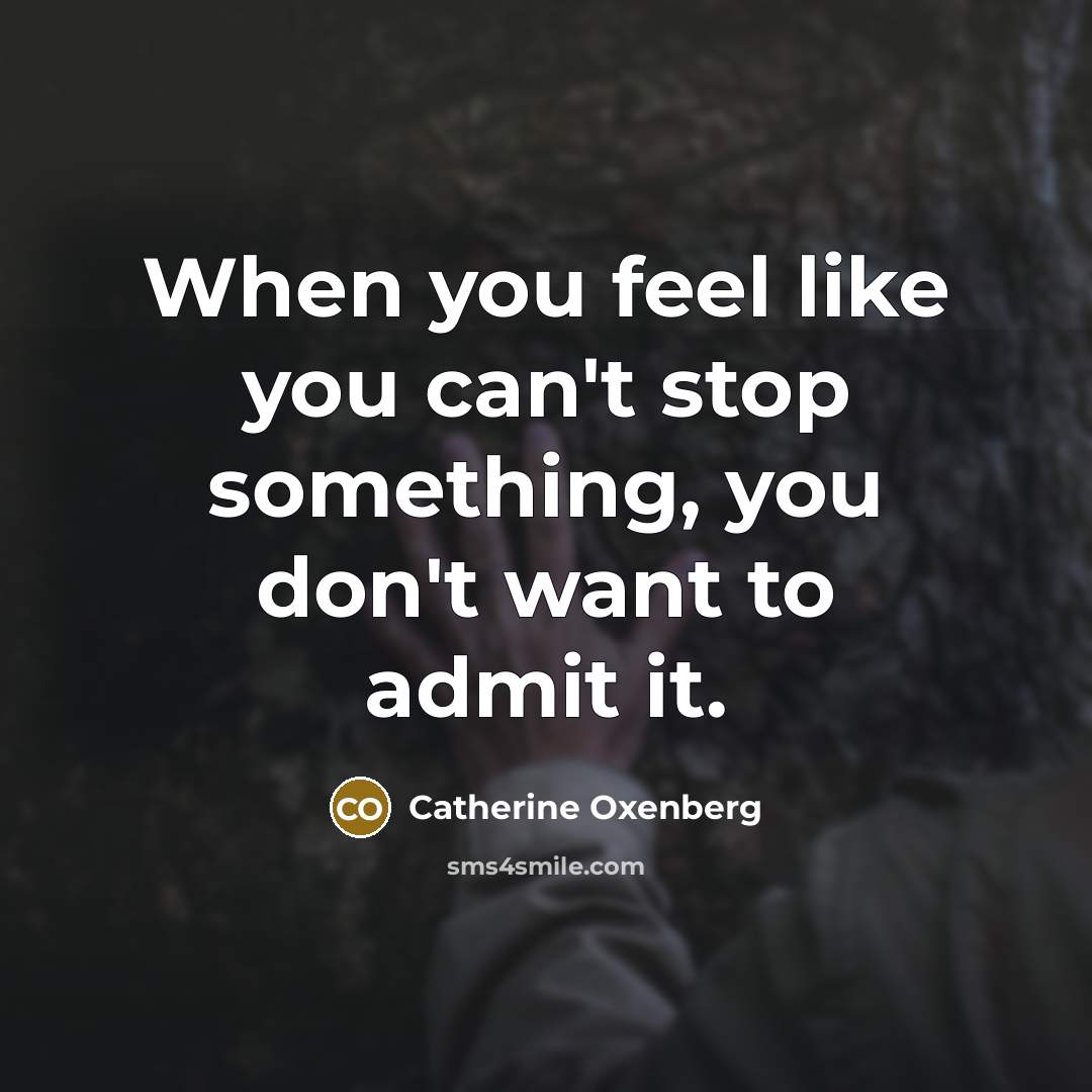 “When you feel like you can't stop something, you don't…” quote by Catherine Oxenberg