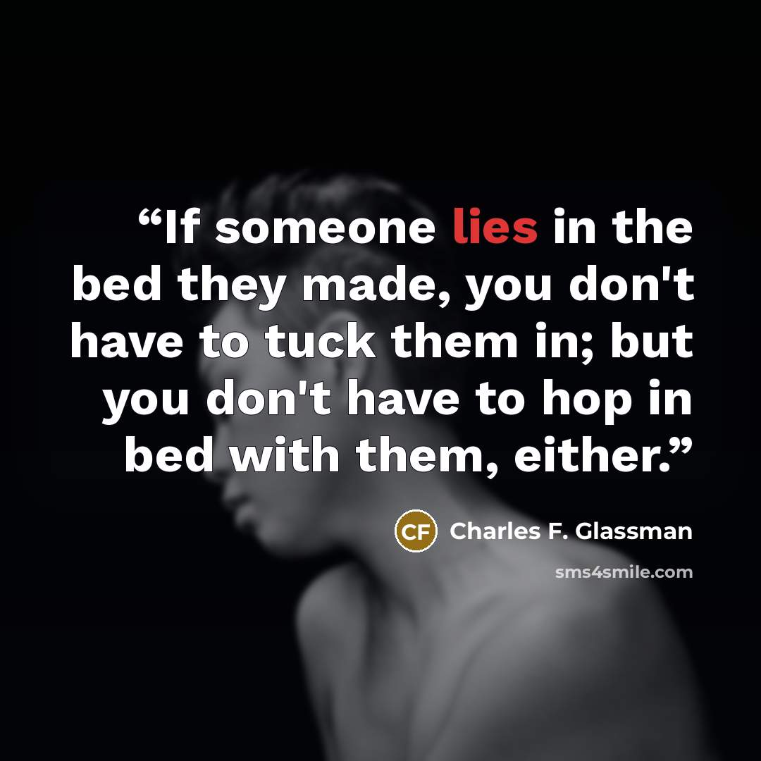 “If someone lies in the bed they made, you don't have to tuck them in; but you don't have to hop in bed with them, either.” quote by Charles F. Glassman