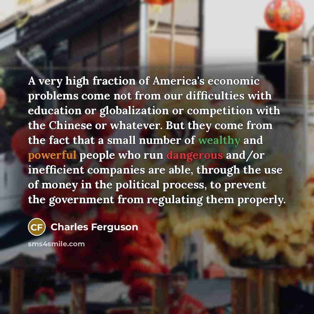 “A very high fraction of America's economic problems come not…” quote by Charles Ferguson