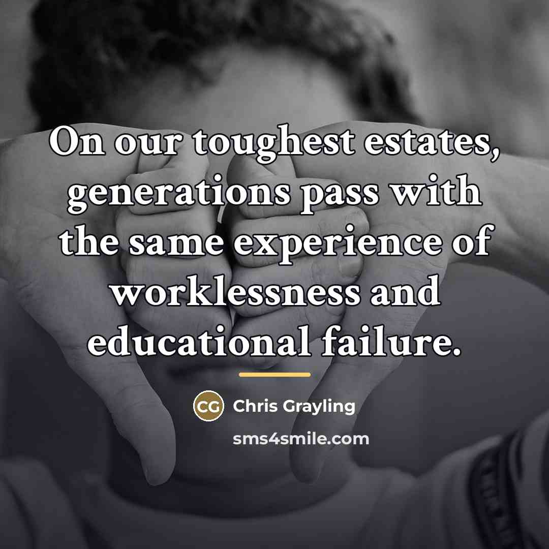 “On our toughest estates, generations pass with the same experience…” quote by Chris Grayling
