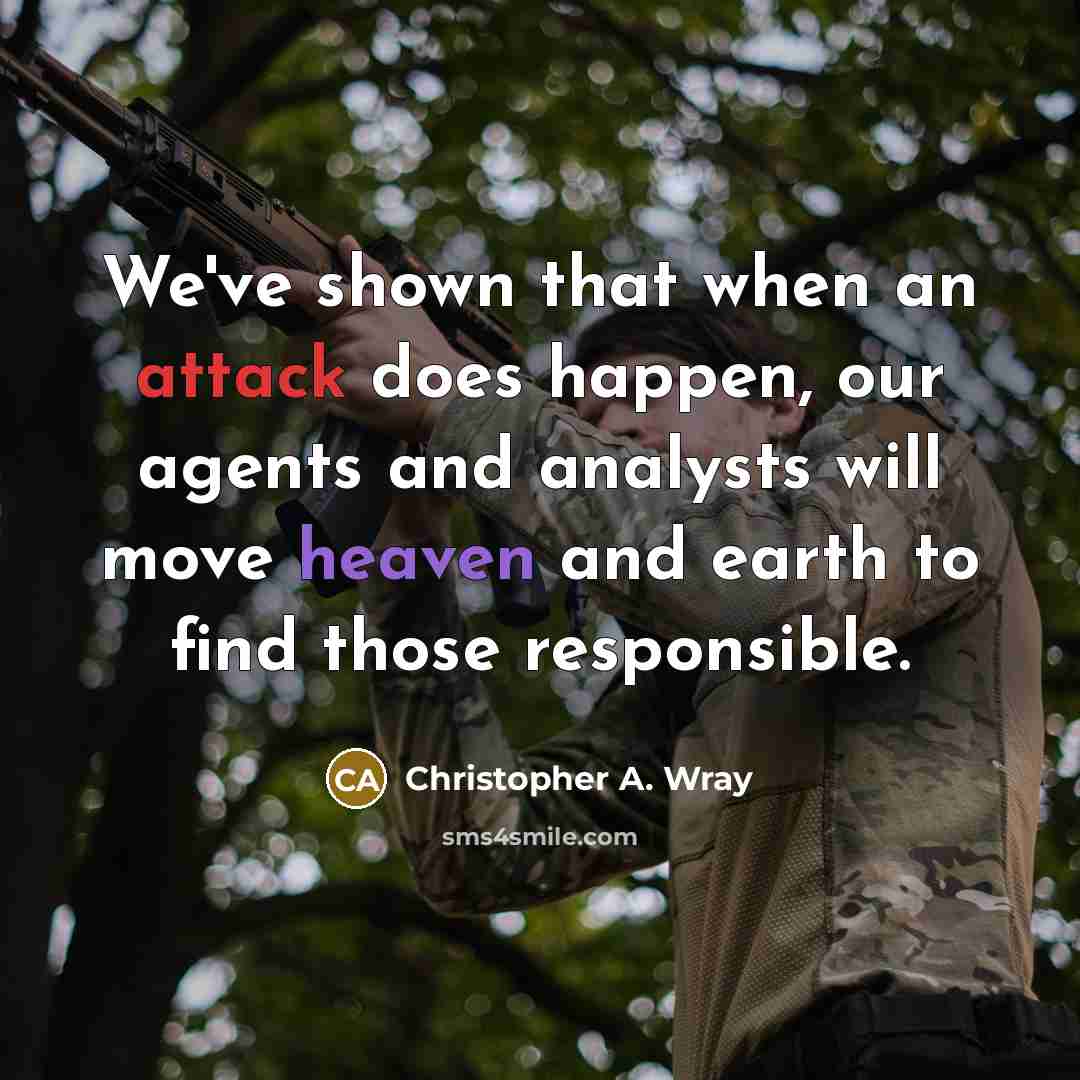 “We've shown that when an attack does happen, our agents and analysts will move heaven and earth to find those responsible.” quote by Christopher A. Wray