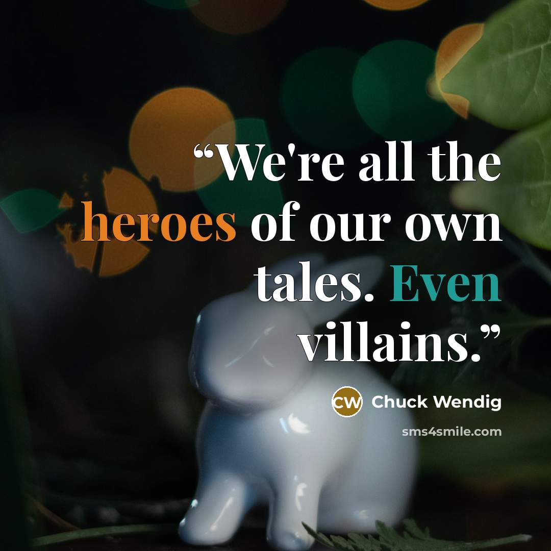 “We're all the heroes of our own tales. Even villains.” quote by Chuck Wendig